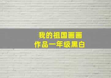 我的祖国画画作品一年级黑白