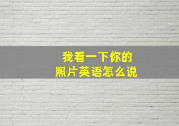 我看一下你的照片英语怎么说