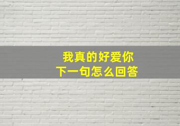 我真的好爱你下一句怎么回答