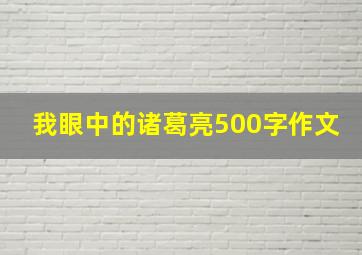 我眼中的诸葛亮500字作文