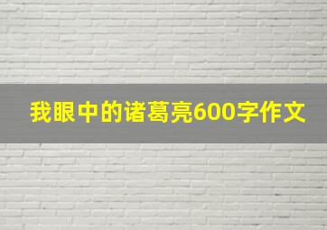 我眼中的诸葛亮600字作文