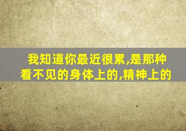 我知道你最近很累,是那种看不见的身体上的,精神上的