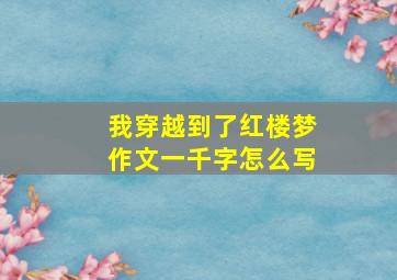 我穿越到了红楼梦作文一千字怎么写