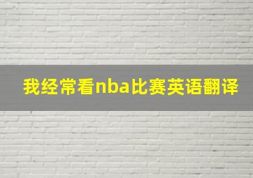 我经常看nba比赛英语翻译