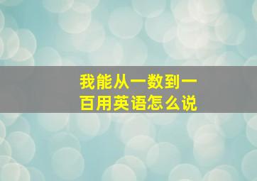 我能从一数到一百用英语怎么说