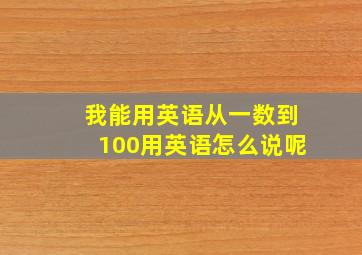 我能用英语从一数到100用英语怎么说呢