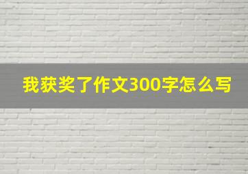 我获奖了作文300字怎么写