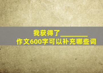 我获得了________作文600字可以补充哪些词