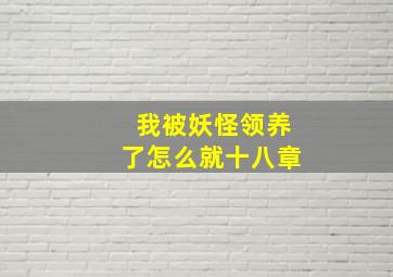 我被妖怪领养了怎么就十八章