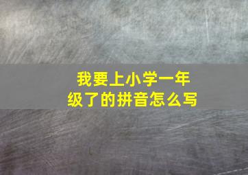 我要上小学一年级了的拼音怎么写