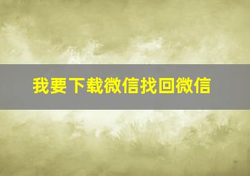 我要下载微信找回微信