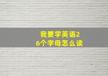 我要学英语26个字母怎么读