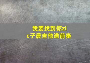 我要找到你zic子晨吉他谱前奏