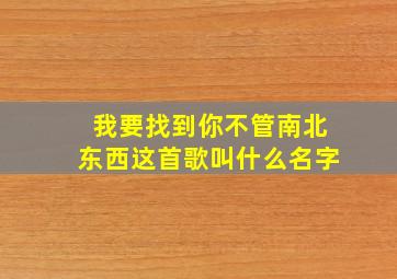 我要找到你不管南北东西这首歌叫什么名字