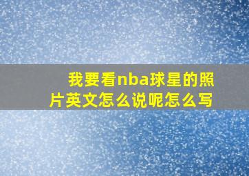 我要看nba球星的照片英文怎么说呢怎么写