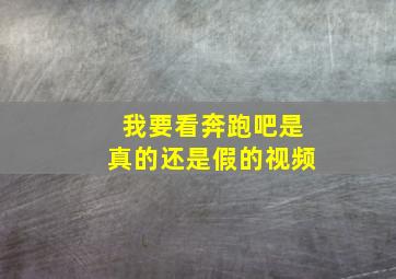 我要看奔跑吧是真的还是假的视频