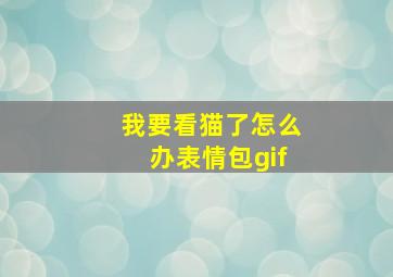 我要看猫了怎么办表情包gif