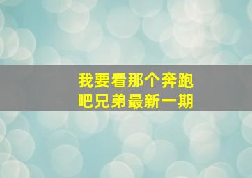 我要看那个奔跑吧兄弟最新一期