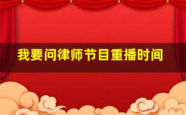 我要问律师节目重播时间