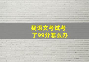 我语文考试考了99分怎么办