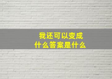 我还可以变成什么答案是什么