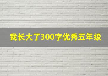 我长大了300字优秀五年级