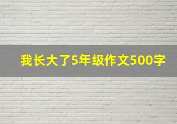 我长大了5年级作文500字