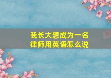 我长大想成为一名律师用英语怎么说