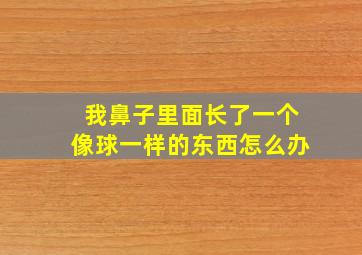 我鼻子里面长了一个像球一样的东西怎么办