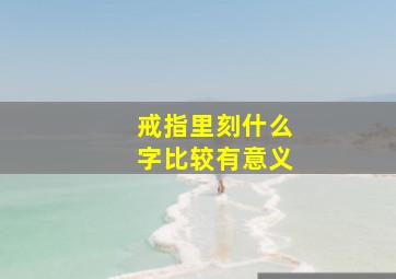 戒指里刻什么字比较有意义