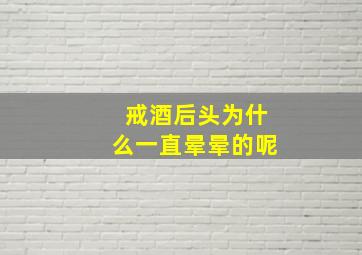 戒酒后头为什么一直晕晕的呢