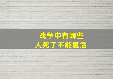 战争中有哪些人死了不能复活