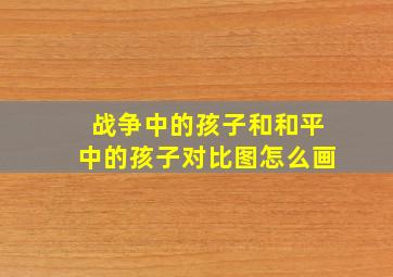 战争中的孩子和和平中的孩子对比图怎么画