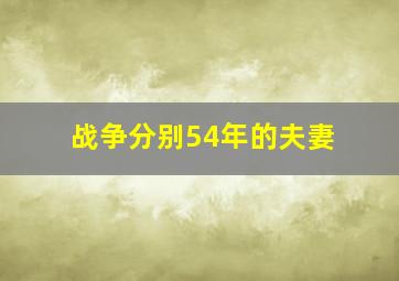 战争分别54年的夫妻