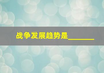 战争发展趋势是_______