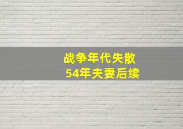 战争年代失散54年夫妻后续