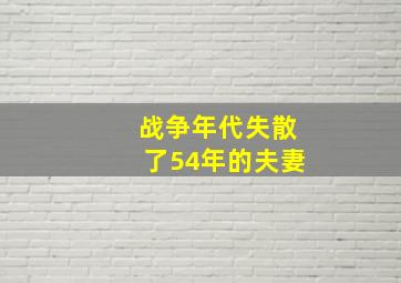 战争年代失散了54年的夫妻