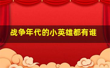 战争年代的小英雄都有谁