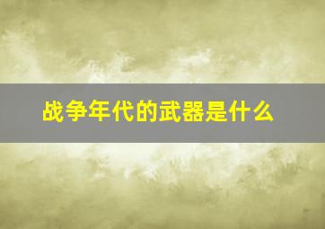 战争年代的武器是什么