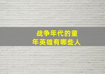 战争年代的童年英雄有哪些人