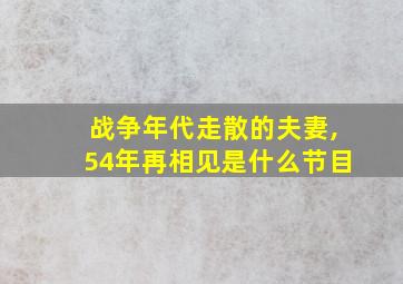 战争年代走散的夫妻,54年再相见是什么节目