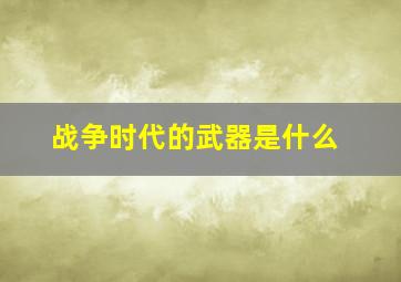 战争时代的武器是什么