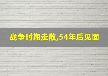 战争时期走散,54年后见面