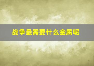 战争最需要什么金属呢