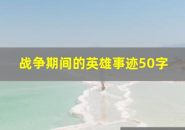 战争期间的英雄事迹50字