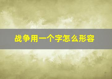 战争用一个字怎么形容