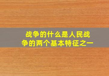 战争的什么是人民战争的两个基本特征之一