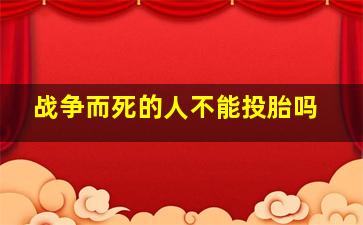 战争而死的人不能投胎吗