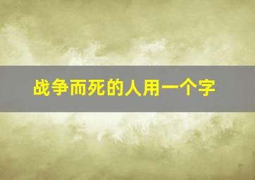 战争而死的人用一个字