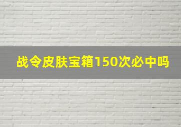 战令皮肤宝箱150次必中吗